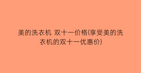 美的洗衣机 双十一价格(享受美的洗衣机的双十一优惠价)
